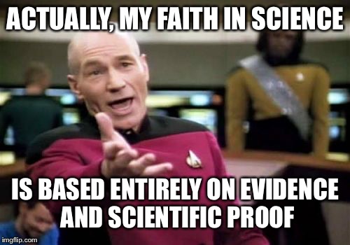 Picard Wtf Meme | ACTUALLY, MY FAITH IN SCIENCE IS BASED ENTIRELY ON EVIDENCE AND SCIENTIFIC PROOF | image tagged in memes,picard wtf | made w/ Imgflip meme maker