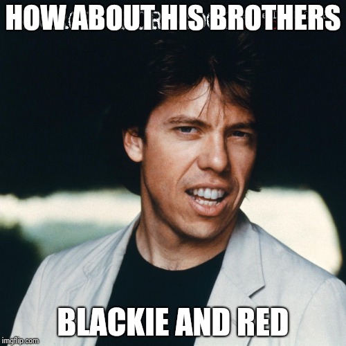 George Thorogood young | HOW ABOUT HIS BROTHERS BLACKIE AND RED | image tagged in george thorogood young | made w/ Imgflip meme maker