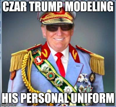 Donald Trump | CZAR TRUMP MODELING; HIS PERSONAL UNIFORM | image tagged in donald trump | made w/ Imgflip meme maker