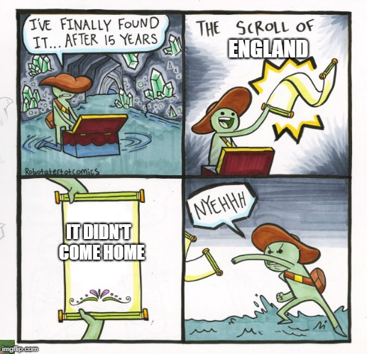 The Scroll Of Truth | ENGLAND; IT DIDN'T
 COME HOME | image tagged in memes,the scroll of truth,england,funny,funny memes,world cup | made w/ Imgflip meme maker