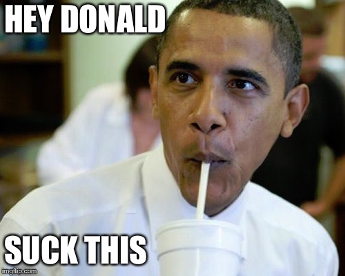Obama sucks | HEY DONALD; SUCK THIS | image tagged in barack obama | made w/ Imgflip meme maker