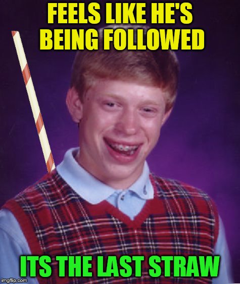 FEELS LIKE HE'S BEING FOLLOWED ITS THE LAST STRAW | made w/ Imgflip meme maker