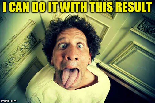 I CAN DO IT WITH THIS RESULT | made w/ Imgflip meme maker