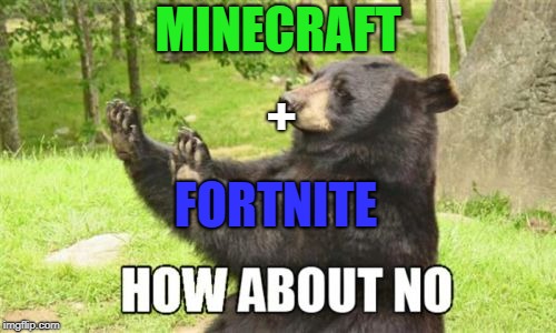 How About No Bear | MINECRAFT; +; FORTNITE | image tagged in memes,how about no bear | made w/ Imgflip meme maker