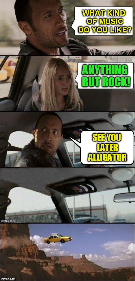 WHAT KIND OF MUSIC DO YOU LIKE? ANYTHING BUT ROCK! SEE YOU LATER ALLIGATOR | made w/ Imgflip meme maker