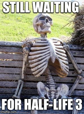 Waiting Skeleton Meme | STILL WAITING; FOR HALF-LIFE 3 | image tagged in memes,waiting skeleton | made w/ Imgflip meme maker