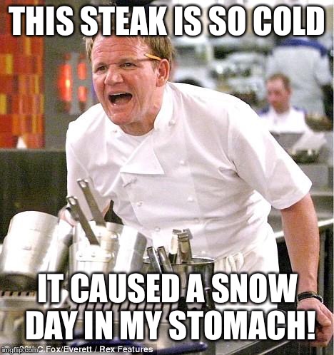 Chef Gordon Ramsay | THIS STEAK IS SO COLD; IT CAUSED A SNOW DAY IN MY STOMACH! | image tagged in memes,chef gordon ramsay,ice,steak,snow day,stomach | made w/ Imgflip meme maker