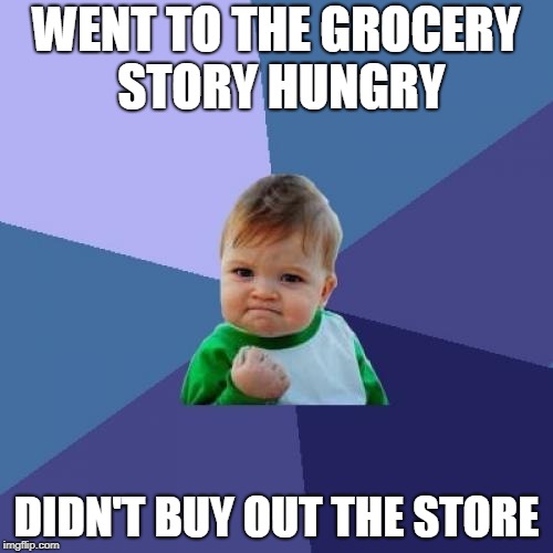 Success Kid Meme | WENT TO THE GROCERY STORY HUNGRY; DIDN'T BUY OUT THE STORE | image tagged in memes,success kid | made w/ Imgflip meme maker