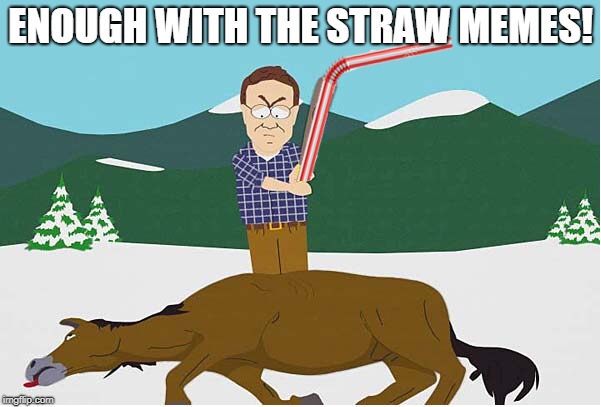 Let's moooooooove on :) | ENOUGH WITH THE STRAW MEMES! | image tagged in straws,plastic straws | made w/ Imgflip meme maker