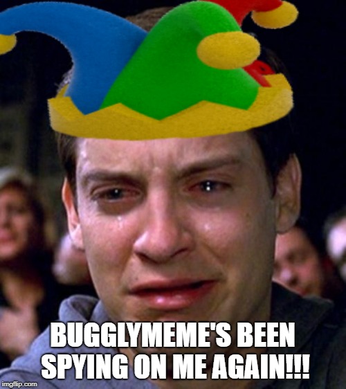 BUGGLYMEME'S BEEN SPYING ON ME AGAIN!!! | made w/ Imgflip meme maker