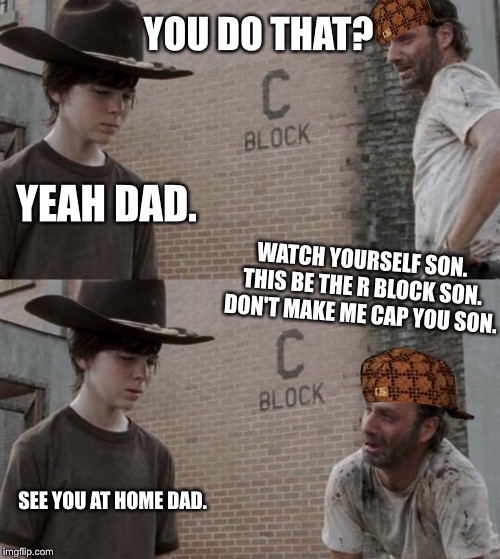 Rick G For Gangsta | YOU DO THAT? YEAH DAD. WATCH YOURSELF SON. THIS BE THE R BLOCK SON. DON'T MAKE ME CAP YOU SON. SEE YOU AT HOME DAD. | image tagged in memes,rick and carl,scumbag,the walking dead,twd,gangsta | made w/ Imgflip meme maker