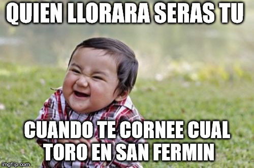 Evil Toddler Meme | QUIEN LLORARA SERAS TU; CUANDO TE CORNEE CUAL TORO EN SAN FERMIN | image tagged in memes,evil toddler | made w/ Imgflip meme maker