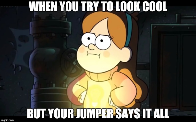 Mabel Style | WHEN YOU TRY TO LOOK COOL; BUT YOUR JUMPER SAYS IT ALL | image tagged in gravity falls | made w/ Imgflip meme maker