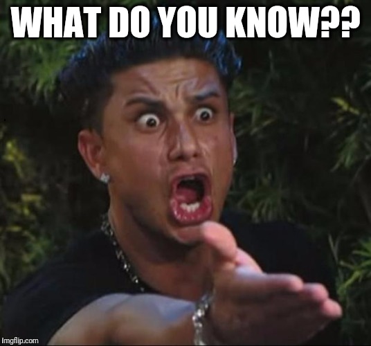 for crying out loud | WHAT DO YOU KNOW?? | image tagged in for crying out loud | made w/ Imgflip meme maker