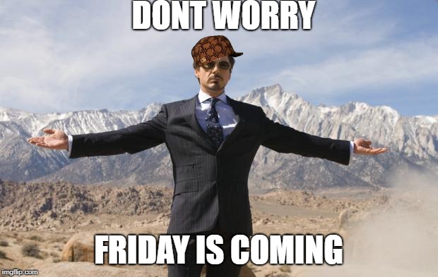 Friday Tony Stark | DONT WORRY; FRIDAY IS COMING | image tagged in friday tony stark,scumbag | made w/ Imgflip meme maker