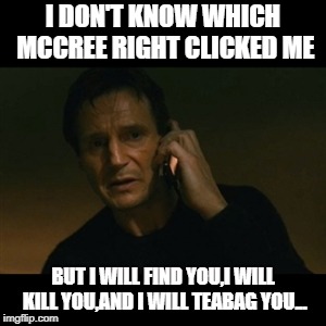 Liam Neeson Taken Meme | I DON'T KNOW WHICH MCCREE RIGHT CLICKED ME; BUT I WILL FIND YOU,I WILL KILL YOU,AND I WILL TEABAG YOU... | image tagged in memes,liam neeson taken | made w/ Imgflip meme maker