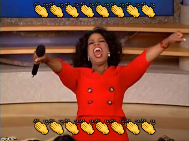 Oprah You Get A Meme | 👏👏👏👏👏👏👏👏; 👏👏👏👏👏👏👏👏 | image tagged in memes,oprah you get a | made w/ Imgflip meme maker
