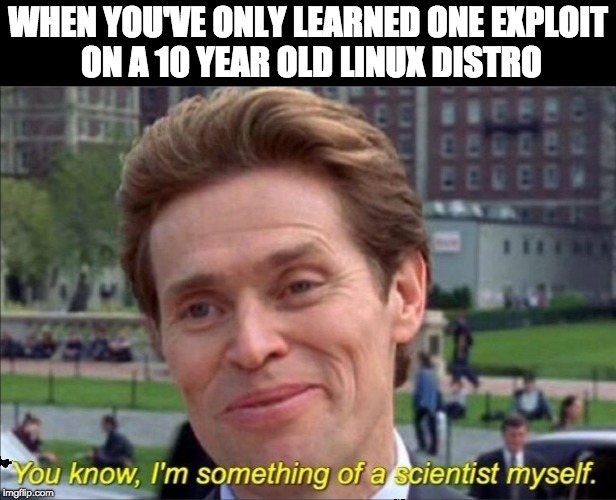 You know, I'm something of a scientist myself | WHEN YOU'VE ONLY LEARNED ONE EXPLOIT ON A 10 YEAR OLD LINUX DISTRO | image tagged in you know i'm something of a scientist myself | made w/ Imgflip meme maker