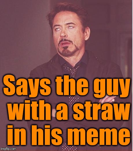 Face You Make Robert Downey Jr Meme | Says the guy with a straw in his meme | image tagged in memes,face you make robert downey jr | made w/ Imgflip meme maker