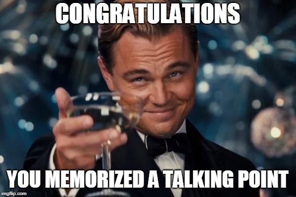 Leonardo Dicaprio Cheers Meme | CONGRATULATIONS YOU MEMORIZED A TALKING POINT | image tagged in memes,leonardo dicaprio cheers | made w/ Imgflip meme maker
