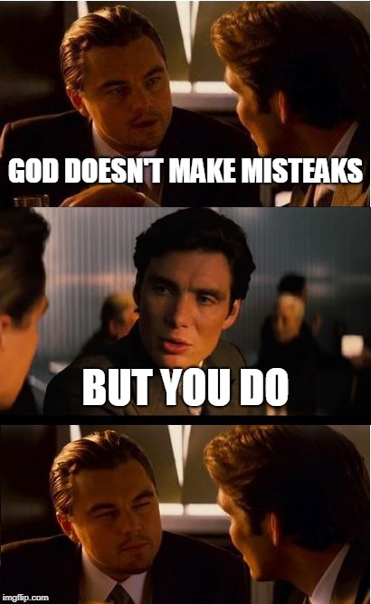 Inception | GOD DOESN'T MAKE MISTEAKS; BUT YOU DO | image tagged in memes,inception | made w/ Imgflip meme maker