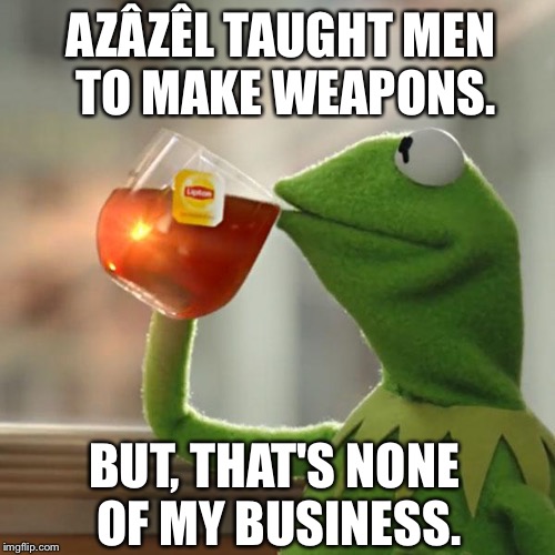 "God Given Rights" Eh? | AZÂZÊL TAUGHT MEN TO MAKE WEAPONS. BUT, THAT'S NONE OF MY BUSINESS. | image tagged in memes,kermit the frog,god,guns,government,rights | made w/ Imgflip meme maker