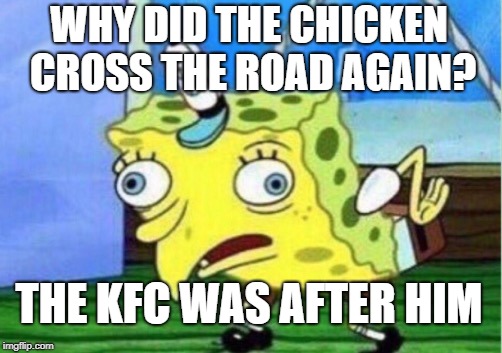 Mocking Spongebob Meme | WHY DID THE CHICKEN CROSS THE ROAD AGAIN? THE KFC WAS AFTER HIM | image tagged in memes,mocking spongebob | made w/ Imgflip meme maker