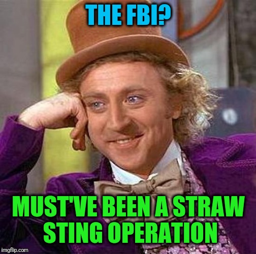 Creepy Condescending Wonka Meme | THE FBI? MUST'VE BEEN A STRAW STING OPERATION | image tagged in memes,creepy condescending wonka | made w/ Imgflip meme maker