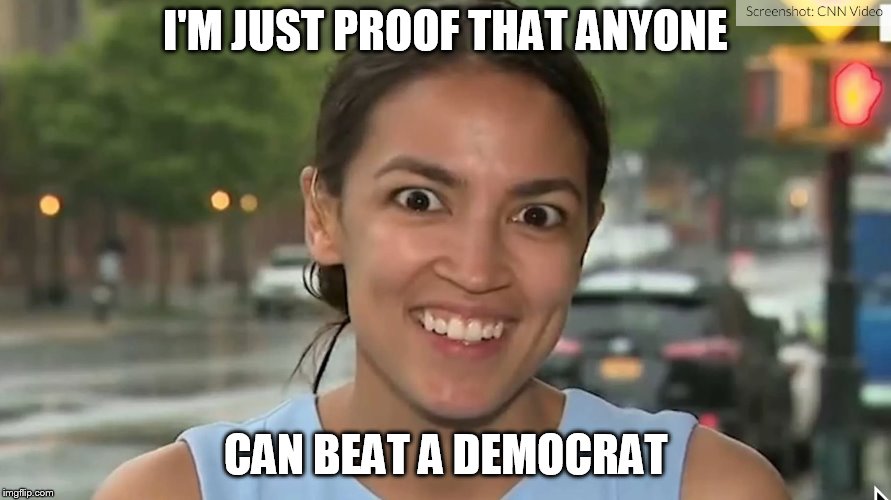 Alexandria Ocasio-Cortez | I'M JUST PROOF THAT ANYONE; CAN BEAT A DEMOCRAT | image tagged in alexandria ocasio-cortez | made w/ Imgflip meme maker