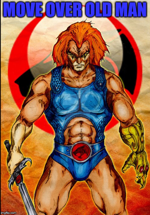 Thundercats | MOVE OVER OLD MAN | image tagged in thundercats,superheroes | made w/ Imgflip meme maker