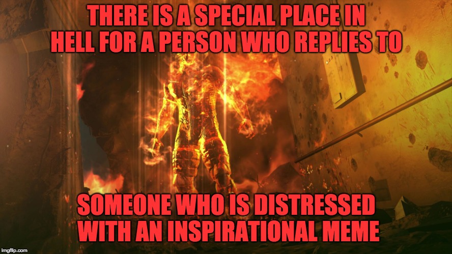 Think before you post that cheerful meme | THERE IS A SPECIAL PLACE IN HELL FOR A PERSON WHO REPLIES TO; SOMEONE WHO IS DISTRESSED WITH AN INSPIRATIONAL MEME | image tagged in hell,facebook,inspirational memes | made w/ Imgflip meme maker