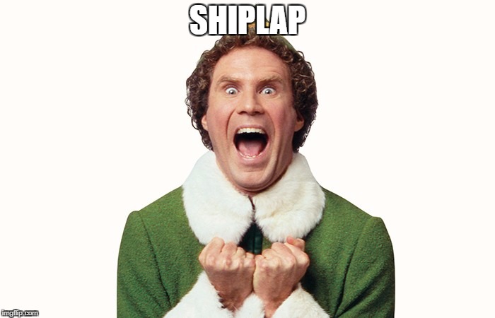 Buddy the elf excited | SHIPLAP | image tagged in buddy the elf excited | made w/ Imgflip meme maker