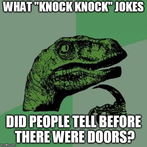 Philosoraptor Meme | WHAT "KNOCK KNOCK" JOKES; DID PEOPLE TELL BEFORE THERE WERE DOORS? | image tagged in memes,philosoraptor | made w/ Imgflip meme maker
