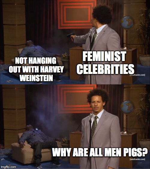 Who Killed Hannibal Meme | FEMINIST CELEBRITIES; NOT HANGING OUT WITH HARVEY WEINSTEIN; WHY ARE ALL MEN PIGS? | image tagged in memes,who killed hannibal,funny,feminists,harvey weinstein | made w/ Imgflip meme maker