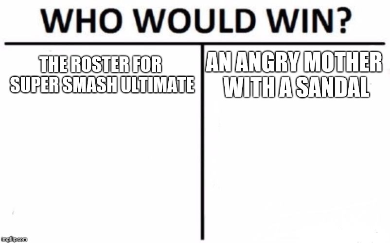 Who Would Win? | THE ROSTER FOR SUPER SMASH ULTIMATE; AN ANGRY MOTHER WITH A SANDAL | image tagged in memes,who would win | made w/ Imgflip meme maker