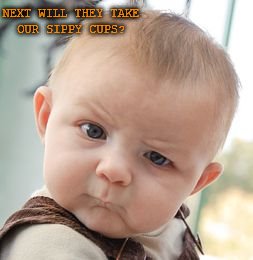 Skeptical Baby | NEXT WILL THEY TAKE OUR SIPPY CUPS? | image tagged in memes,skeptical baby | made w/ Imgflip meme maker