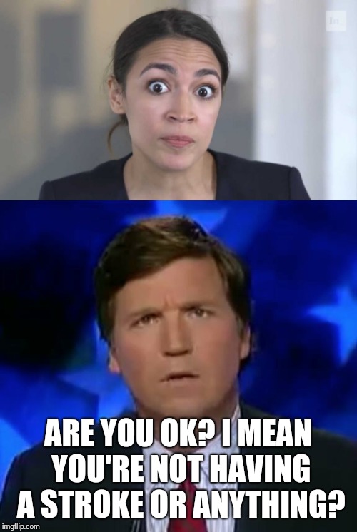 ARE YOU OK? I MEAN YOU'RE NOT HAVING A STROKE OR ANYTHING? | image tagged in tucker carlson | made w/ Imgflip meme maker