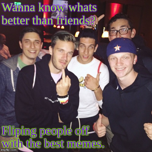 Moosecraft and friends | Wanna know whats better than friends? Fliping people off with the best memes. | image tagged in moosemilk,youtubers | made w/ Imgflip meme maker