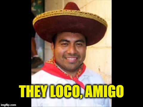 THEY LOCO, AMIGO | made w/ Imgflip meme maker