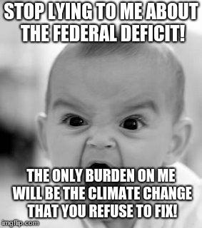 Angry Baby | STOP LYING TO ME ABOUT THE FEDERAL DEFICIT! THE ONLY BURDEN ON ME WILL BE THE CLIMATE CHANGE THAT YOU REFUSE TO FIX! | image tagged in memes,angry baby | made w/ Imgflip meme maker