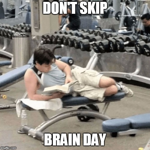 don't skip brain day | DON'T SKIP; BRAIN DAY | image tagged in gym,books,brain,brainday | made w/ Imgflip meme maker