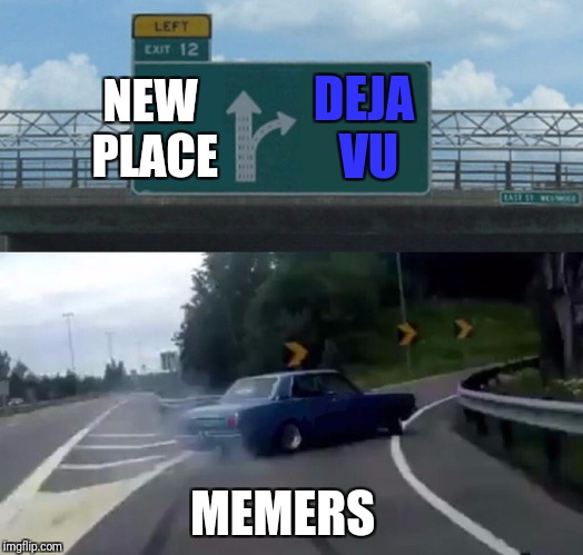 Left Exit 12 Off Ramp Meme | DEJA VU; NEW PLACE; MEMERS | image tagged in memes,left exit 12 off ramp | made w/ Imgflip meme maker