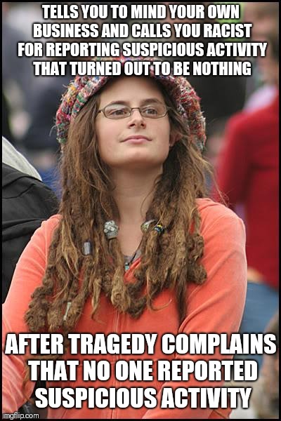 College Liberal Meme | TELLS YOU TO MIND YOUR OWN BUSINESS AND CALLS YOU RACIST FOR REPORTING SUSPICIOUS ACTIVITY THAT TURNED OUT TO BE NOTHING; AFTER TRAGEDY COMPLAINS THAT NO ONE REPORTED SUSPICIOUS ACTIVITY | image tagged in memes,college liberal | made w/ Imgflip meme maker
