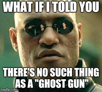 What if i told you | WHAT IF I TOLD YOU; THERE'S NO SUCH THING AS A "GHOST GUN" | image tagged in what if i told you | made w/ Imgflip meme maker