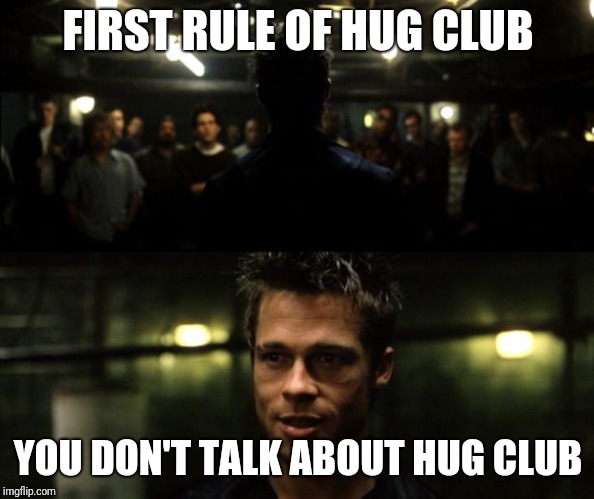 First rule of the Fight Club | FIRST RULE OF HUG CLUB; YOU DON'T TALK ABOUT HUG CLUB | image tagged in first rule of the fight club | made w/ Imgflip meme maker