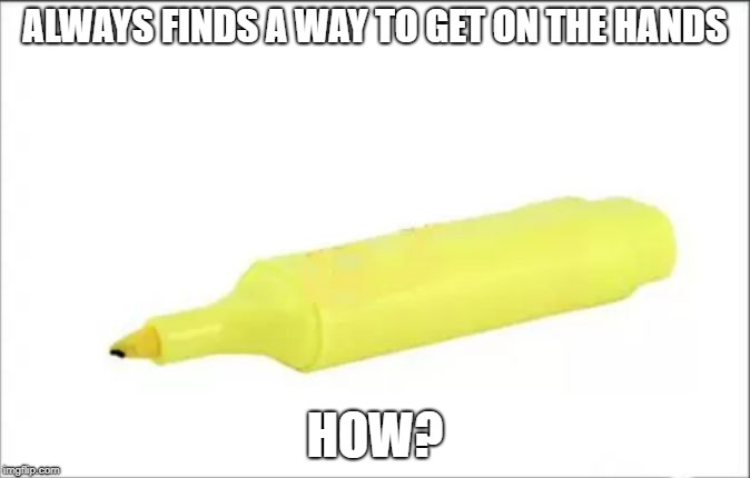 ALWAYS FINDS A WAY TO GET ON THE HANDS; HOW? | image tagged in yellow marker | made w/ Imgflip meme maker