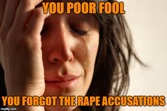 First World Problems Meme | YOU POOR FOOL YOU FORGOT THE **PE ACCUSATIONS | image tagged in memes,first world problems | made w/ Imgflip meme maker