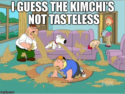 Family Guy Puke | I GUESS THE KIMCHI'S NOT TASTELESS | image tagged in family guy puke | made w/ Imgflip meme maker