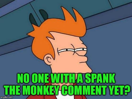 Futurama Fry Meme | NO ONE WITH A SPANK THE MONKEY COMMENT YET? | image tagged in memes,futurama fry | made w/ Imgflip meme maker