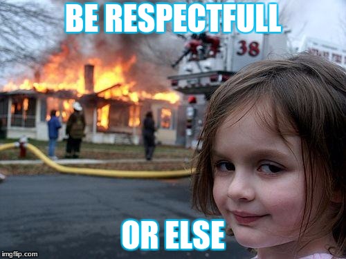 Disaster Girl | BE RESPECTFULL; OR ELSE | image tagged in memes,disaster girl | made w/ Imgflip meme maker